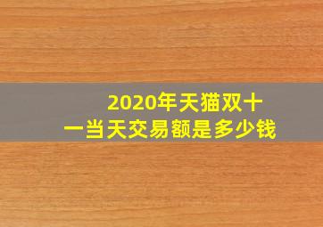 2020年天猫双十一当天交易额是多少钱