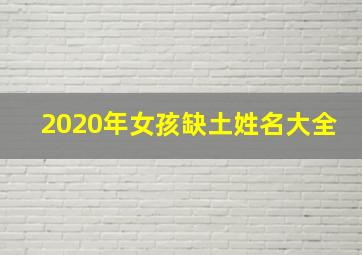 2020年女孩缺土姓名大全