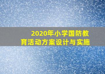 2020年小学国防教育活动方案设计与实施