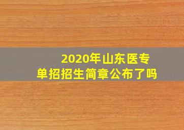 2020年山东医专单招招生简章公布了吗