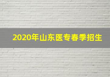 2020年山东医专春季招生