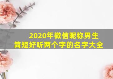 2020年微信昵称男生简短好听两个字的名字大全