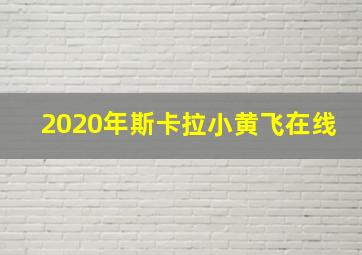 2020年斯卡拉小黄飞在线