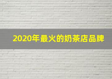 2020年最火的奶茶店品牌