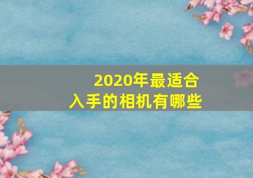 2020年最适合入手的相机有哪些