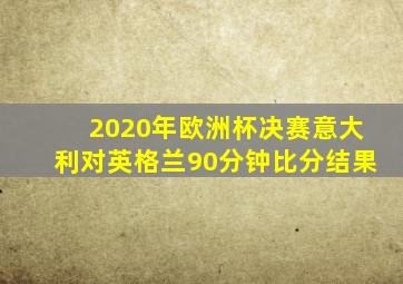 2020年欧洲杯决赛意大利对英格兰90分钟比分结果