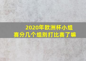 2020年欧洲杯小组赛分几个组别打比赛了嘛