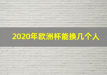 2020年欧洲杯能换几个人