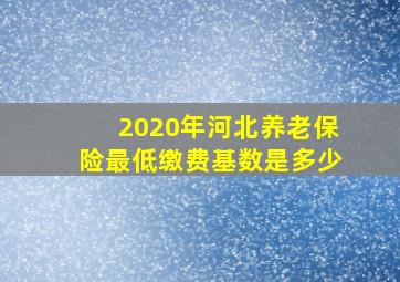 2020年河北养老保险最低缴费基数是多少