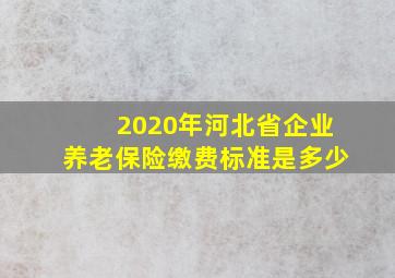 2020年河北省企业养老保险缴费标准是多少