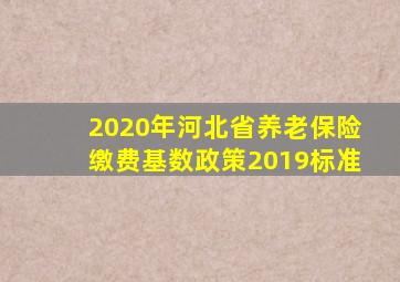 2020年河北省养老保险缴费基数政策2019标准