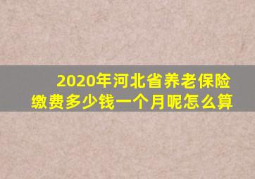 2020年河北省养老保险缴费多少钱一个月呢怎么算