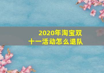 2020年淘宝双十一活动怎么退队