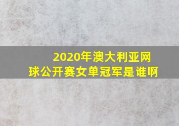 2020年澳大利亚网球公开赛女单冠军是谁啊