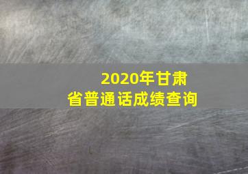 2020年甘肃省普通话成绩查询