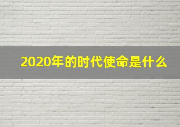 2020年的时代使命是什么