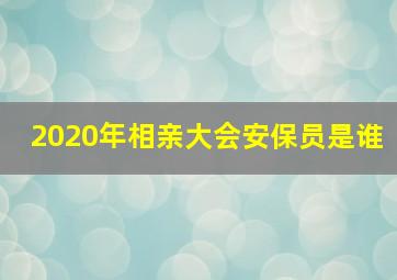 2020年相亲大会安保员是谁