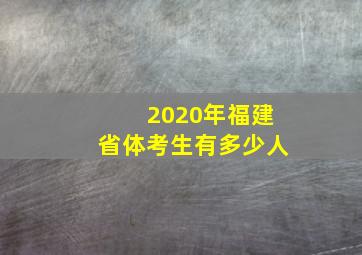 2020年福建省体考生有多少人