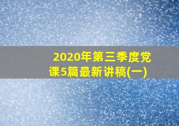 2020年第三季度党课5篇最新讲稿(一)