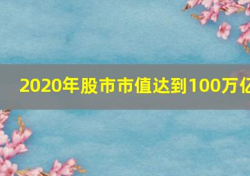 2020年股市市值达到100万亿