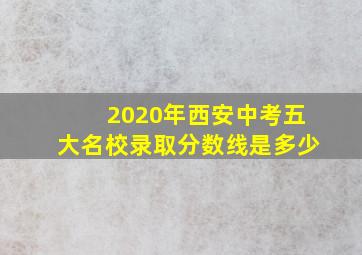 2020年西安中考五大名校录取分数线是多少