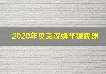 2020年贝克汉姆半裸踢球