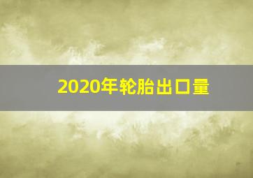 2020年轮胎出口量