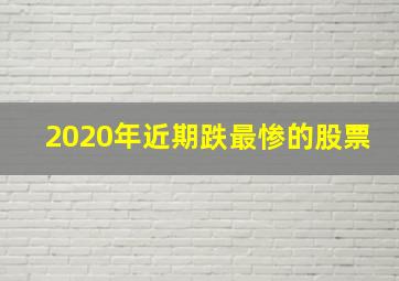 2020年近期跌最惨的股票