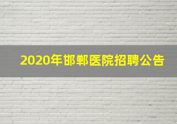 2020年邯郸医院招聘公告