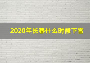 2020年长春什么时候下雪