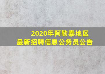 2020年阿勒泰地区最新招聘信息公务员公告