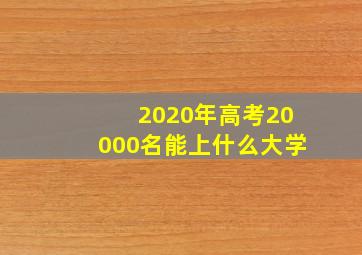 2020年高考20000名能上什么大学