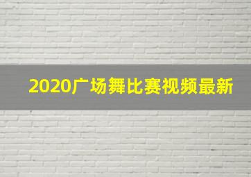 2020广场舞比赛视频最新