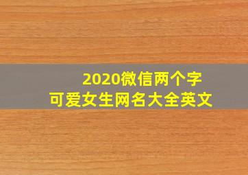 2020微信两个字可爱女生网名大全英文