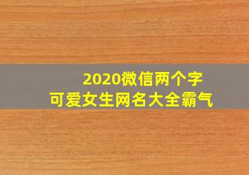 2020微信两个字可爱女生网名大全霸气