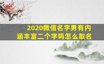 2020微信名字男有内涵丰富二个字吗怎么取名