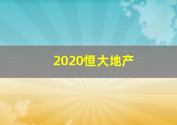 2020恒大地产