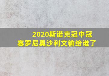 2020斯诺克冠中冠赛罗尼奥沙利文输给谁了