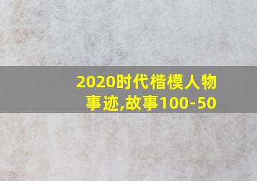 2020时代楷模人物事迹,故事100-50