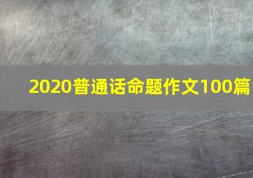 2020普通话命题作文100篇