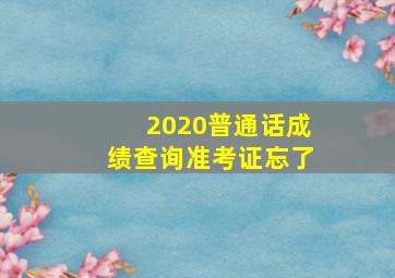 2020普通话成绩查询准考证忘了