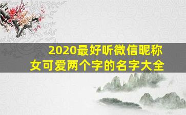 2020最好听微信昵称女可爱两个字的名字大全