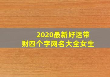 2020最新好运带财四个字网名大全女生