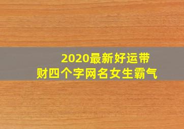 2020最新好运带财四个字网名女生霸气