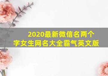 2020最新微信名两个字女生网名大全霸气英文版