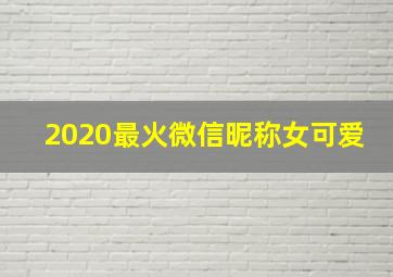 2020最火微信昵称女可爱