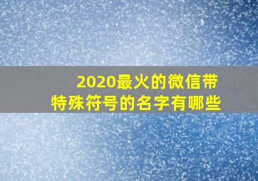 2020最火的微信带特殊符号的名字有哪些