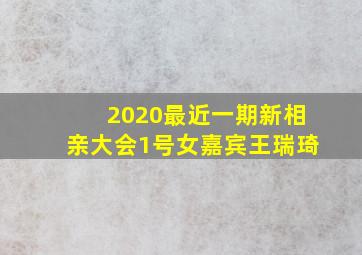 2020最近一期新相亲大会1号女嘉宾王瑞琦