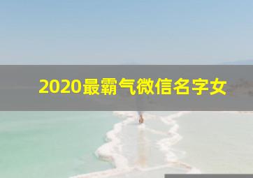 2020最霸气微信名字女