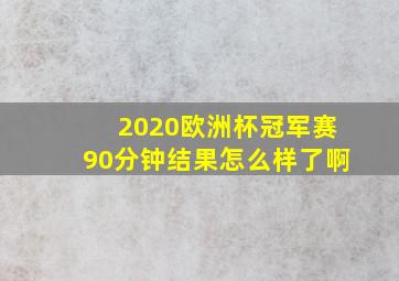 2020欧洲杯冠军赛90分钟结果怎么样了啊